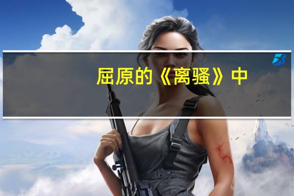 屈原的《离骚》中,用"灵修"喻指君王,点明了自己遭贬的一个原因是君王不能体察