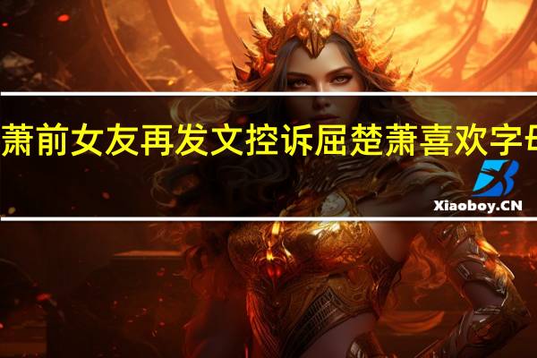 屈楚萧前女友再发文控诉 屈楚萧喜欢字母圈癖好多