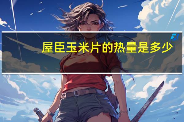 屋臣 玉米片的热量是多少