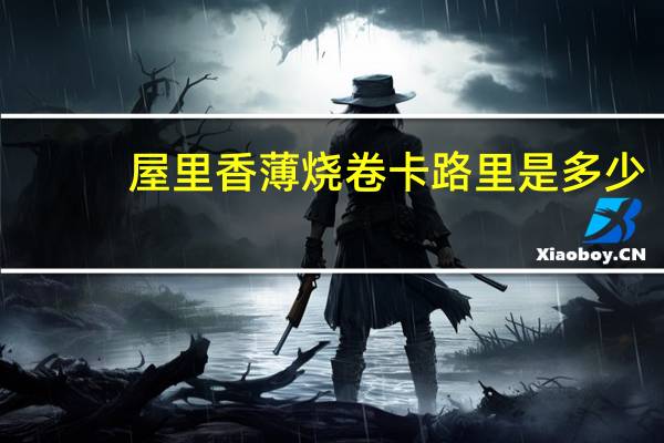 屋里香薄烧卷卡路里是多少