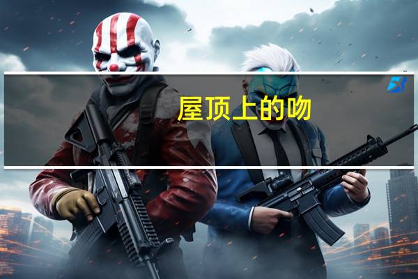 屋顶上的吻（关于屋顶上的吻的介绍）