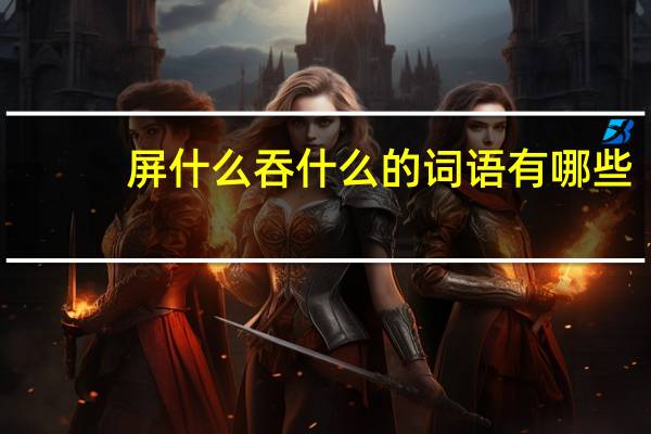 屏什么吞什么的词语有哪些?