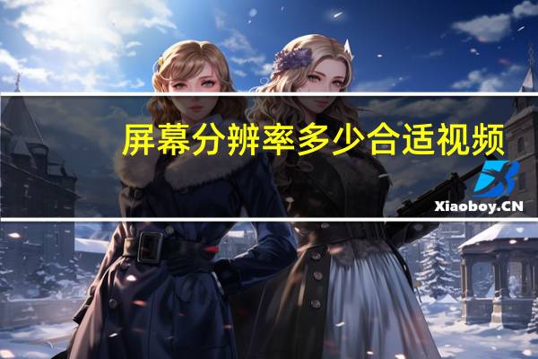 屏幕分辨率多少合适视频（屏幕分辨率多少合适）