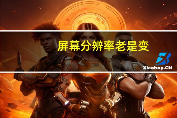 屏幕分辨率老是变（屏幕分辨率自动调整到最低）