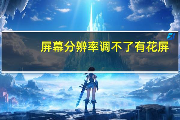 屏幕分辨率调不了有花屏（屏幕分辨率调不了）