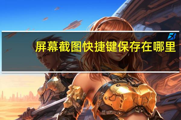 屏幕截图快捷键保存在哪里（屏幕截图快捷键）