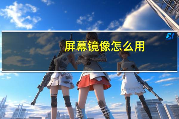屏幕镜像怎么用（屏幕镜像）