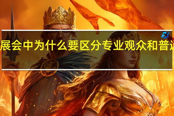 展会中为什么要区分专业观众和普通观众