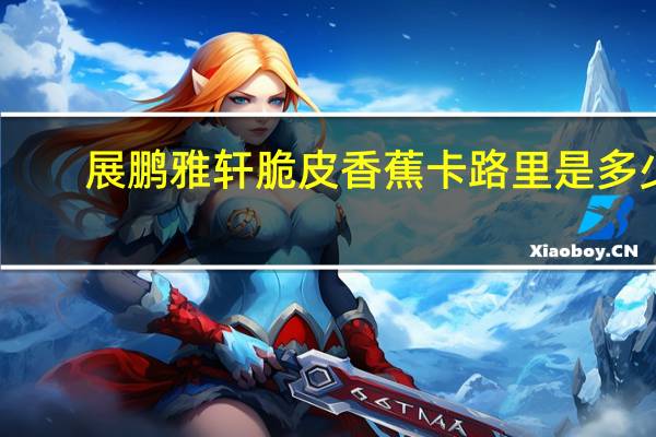 展鹏雅轩 脆皮香蕉卡路里是多少