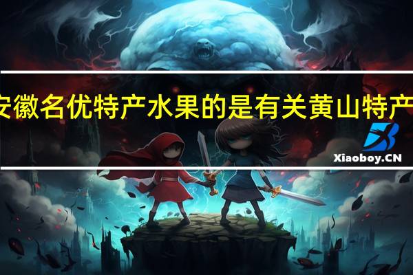 属于安徽名优特产水果的是 有关黄山特产的水果简介