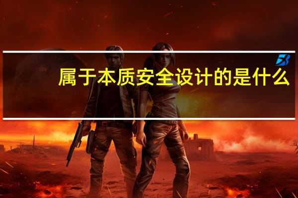 属于本质安全设计的是什么（化工安全设计中 什么是本质安全设计）