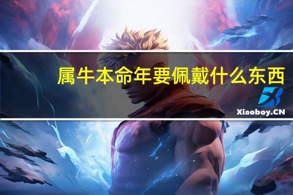 属牛本命年要佩戴什么东西（属牛本命年要佩戴什么）