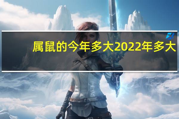 属鼠的今年多大2022年多大(属鼠的今年多大)