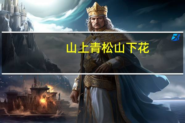 山上青松山下花,花笑青松不如他什么意思