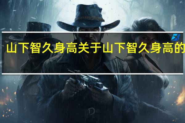 山下智久身高 关于山下智久身高的介绍