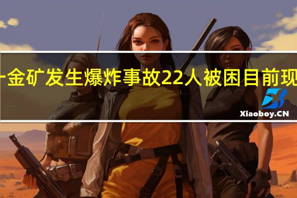 山东一金矿发生爆炸事故22人被困 目前现场情况如何