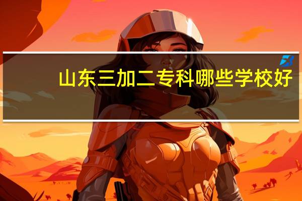 山东三加二专科哪些学校好
