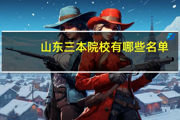 山东三本院校有哪些名单（山东三本院校有哪些）