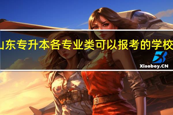 山东专升本各专业类可以报考的学校及专业