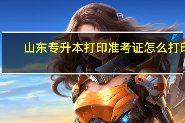 山东专升本打印准考证怎么打印