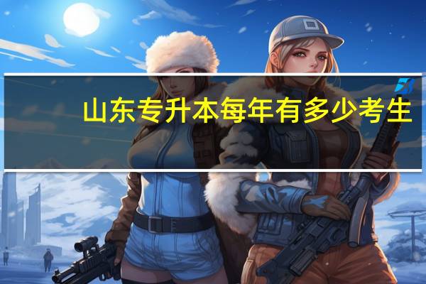 山东专升本每年有多少考生？