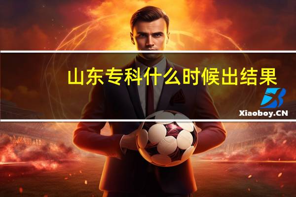 山东专科什么时候出结果