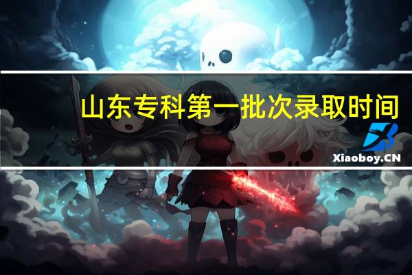 山东专科第一批次录取时间