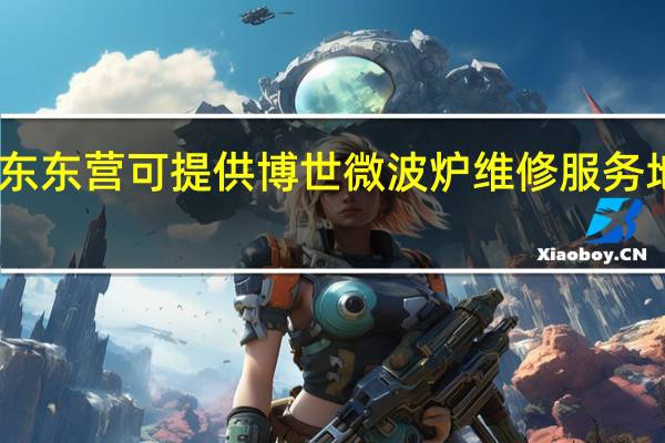 山东东营可提供博世微波炉维修服务地址在哪