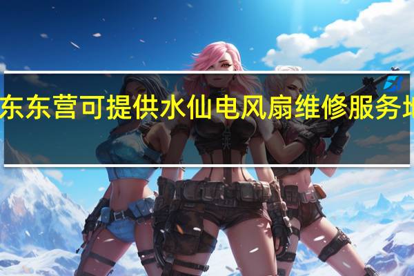 山东东营可提供水仙电风扇维修服务地址在哪