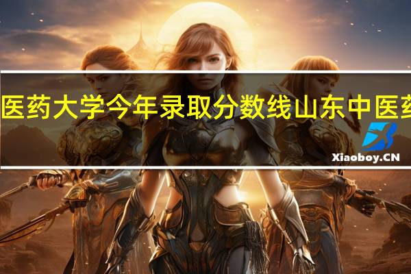 山东中医药大学今年录取分数线 山东中医药大学分数线