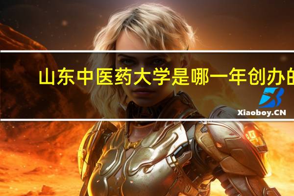 山东中医药大学是哪一年创办的