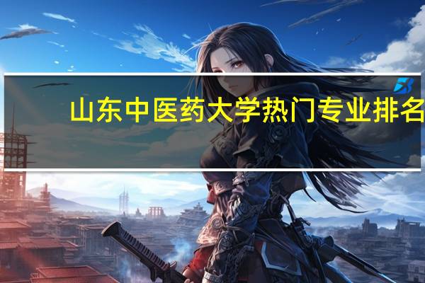 山东中医药大学热门专业排名