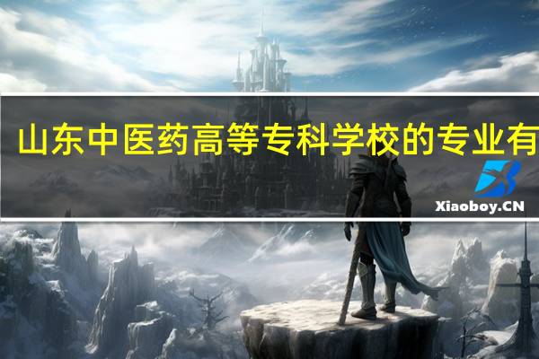 山东中医药高等专科学校的专业有哪些
