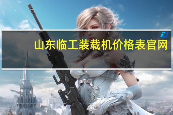山东临工装载机价格表官网（山东临工装载机价格）