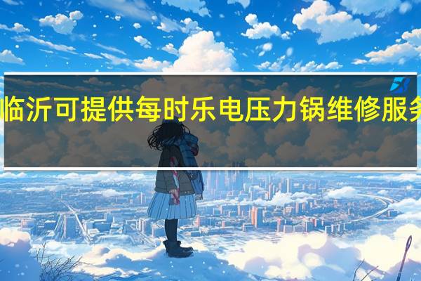 山东临沂可提供每时乐电压力锅维修服务地址在哪