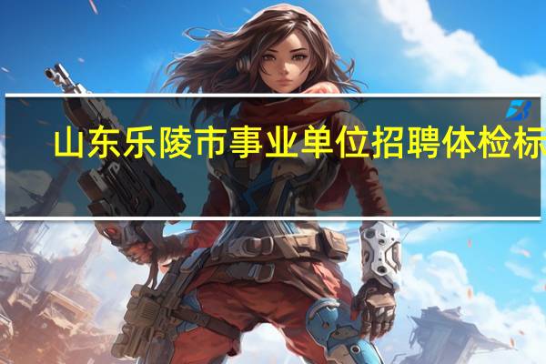 山东乐陵市事业单位招聘体检标准