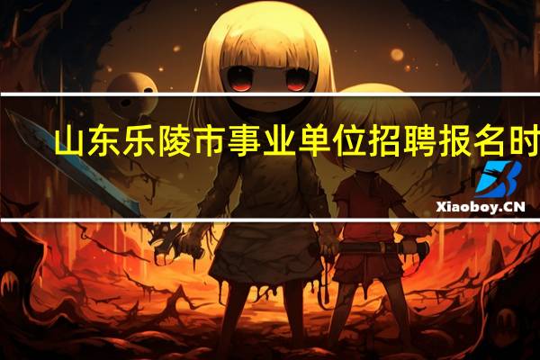 山东乐陵市事业单位招聘报名时间