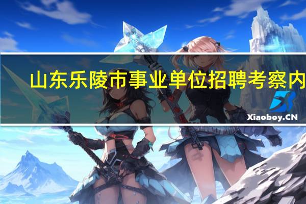 山东乐陵市事业单位招聘考察内容