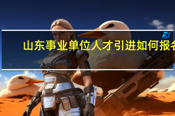 山东事业单位人才引进如何报名