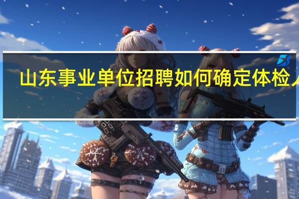 山东事业单位招聘如何确定体检人员