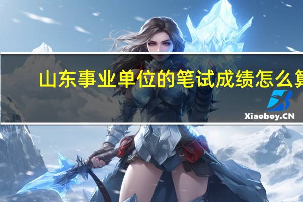 山东事业单位的笔试成绩怎么算