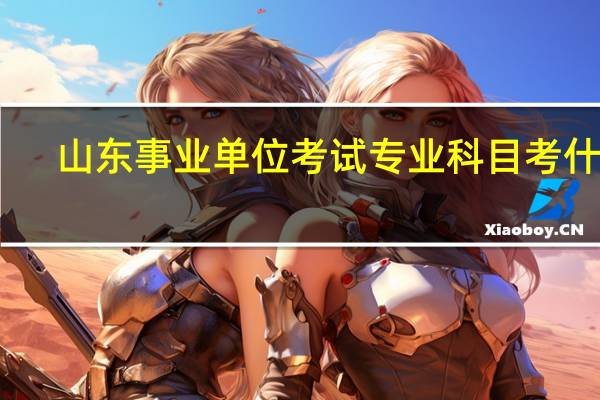 山东事业单位考试专业科目考什么