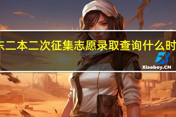山东二本二次征集志愿录取查询什么时候开始啊