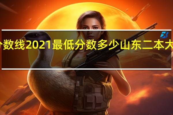 山东二本分数线2021最低分数多少 山东二本大学排名及分数线