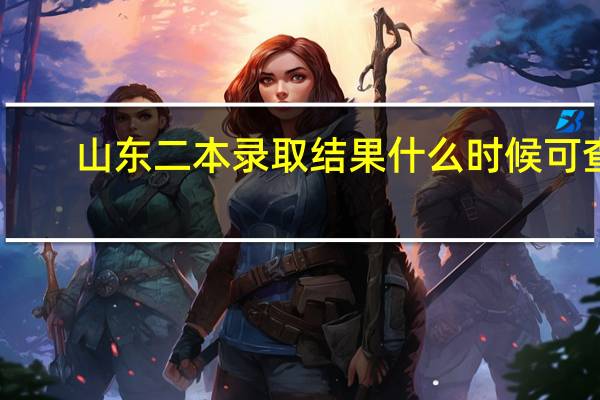 山东二本录取结果什么时候可查
