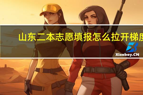 山东二本志愿填报怎么拉开梯度