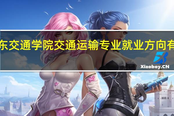 山东交通学院交通运输专业就业方向有哪些啊！