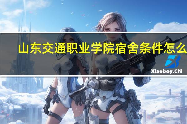 山东交通职业学院宿舍条件怎么样