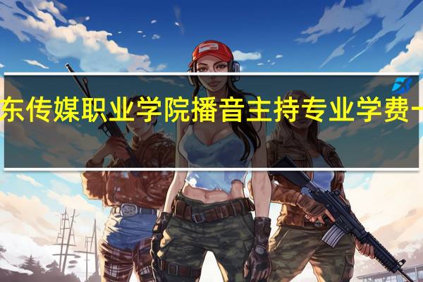 山东传媒职业学院 播音主持专业学费一年多少
