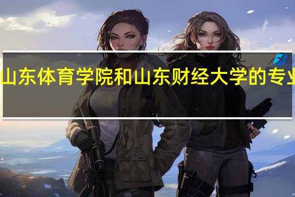 山东体育学院和山东财经大学的专业对比